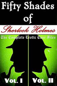 Fifty Shades of Sherlock Holmes: The Complete Erotic Case Files Fifty Shades of Sherlock Holmes: The Complete Erotic Case Files