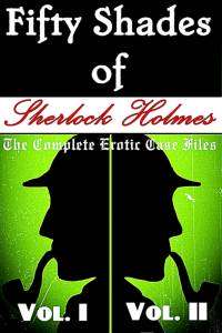 Fifty Shades of Sherlock Holmes: The Complete Erotic Case Files